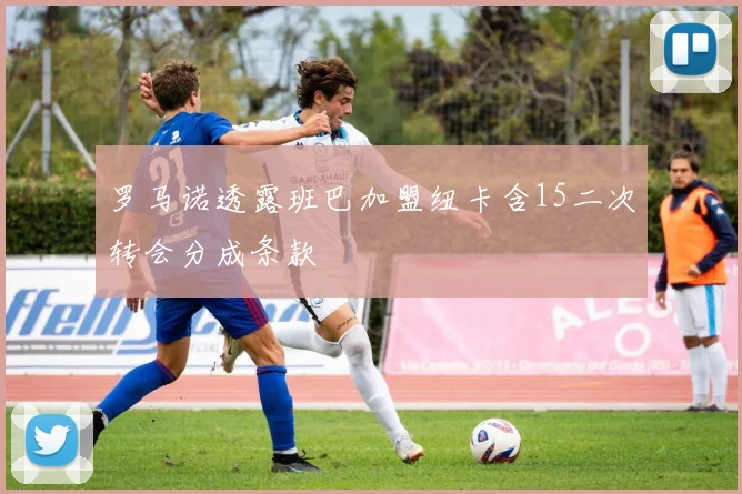 罗马诺透露班巴加盟纽卡含15二次转会分成条款