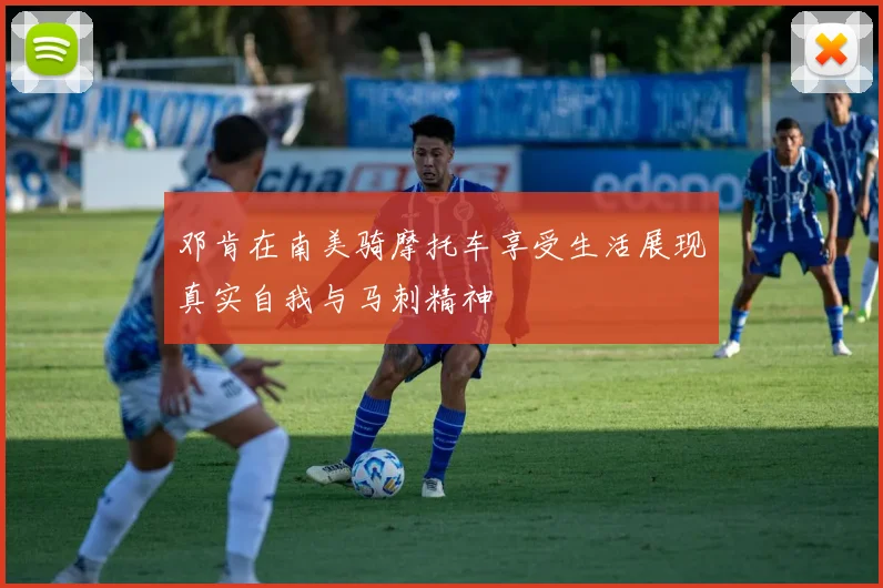 邓肯在南美骑摩托车享受生活展现真实自我与马刺精神