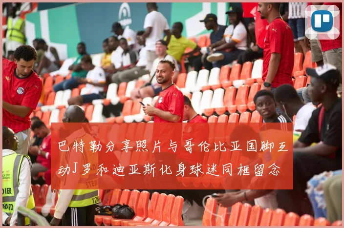 巴特勒分享照片与哥伦比亚国脚互动J罗和迪亚斯化身球迷同框留念