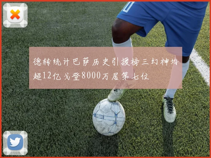 德转统计巴萨历史引援榜三幻神均超12亿戈登8000万居第七位