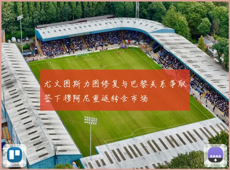 尤文图斯力图修复与巴黎关系争取签下穆阿尼重返转会市场