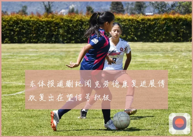东体报道蒯纪闻克劳德康复进展傅欢复出在望信号积极