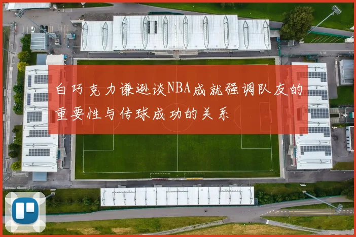 白巧克力谦逊谈NBA成就强调队友的重要性与传球成功的关系