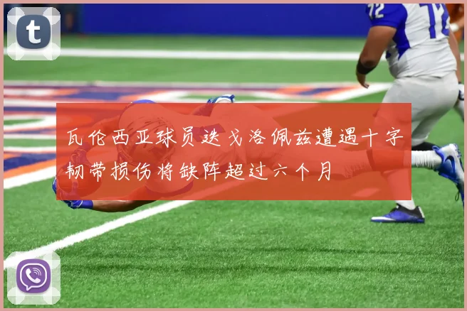 瓦伦西亚球员迭戈洛佩兹遭遇十字韧带损伤将缺阵超过六个月