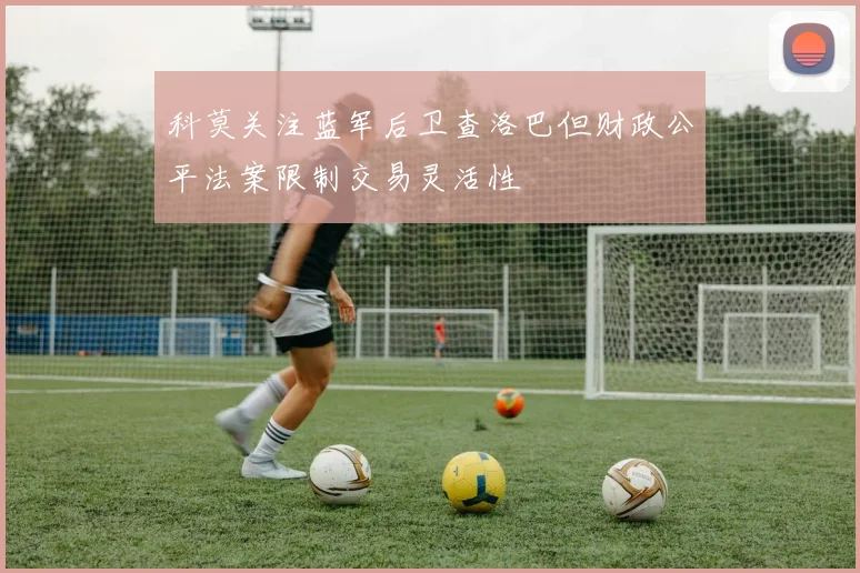 科莫关注蓝军后卫查洛巴但财政公平法案限制交易灵活性