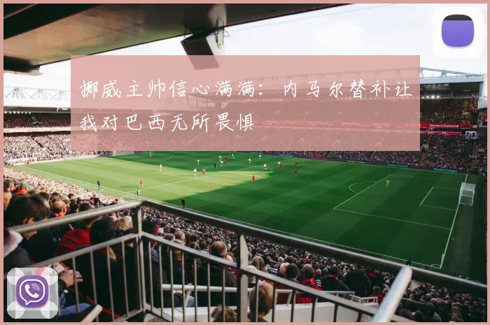 挪威主帅信心满满：内马尔替补让我对巴西无所畏惧