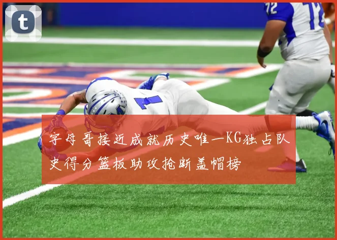 字母哥接近成就历史唯一KG独占队史得分篮板助攻抢断盖帽榜