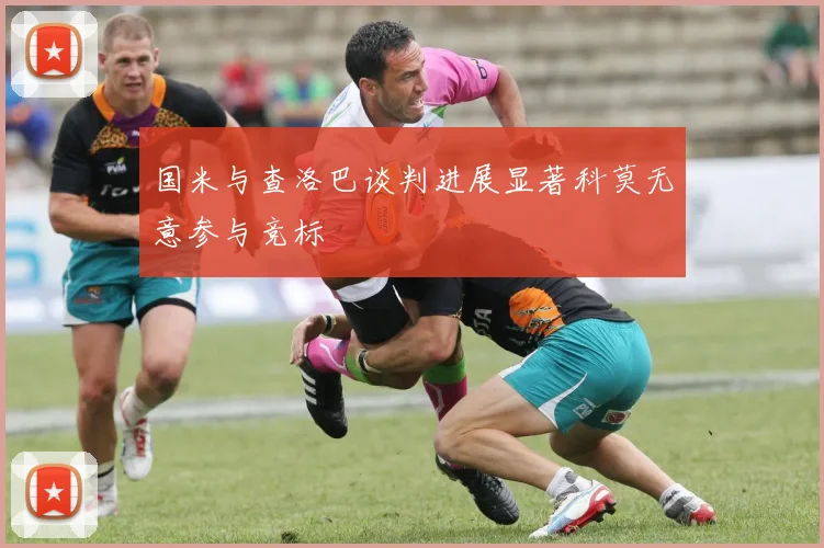 国米与查洛巴谈判进展显著科莫无意参与竞标