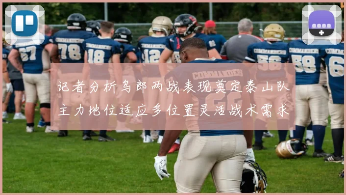 记者分析乌郎两战表现奠定泰山队主力地位适应多位置灵活战术需求